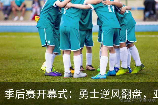季后赛开幕式：勇士逆风翻盘，亚特兰大成焦点