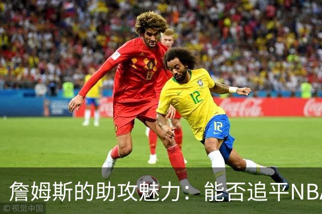 詹姆斯的助攻魅力：能否追平NBA历史的神话？