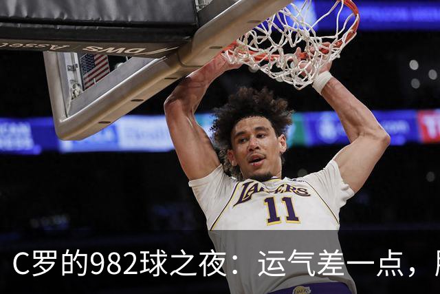C罗的982球之夜：运气差一点，胜利却还是来了！